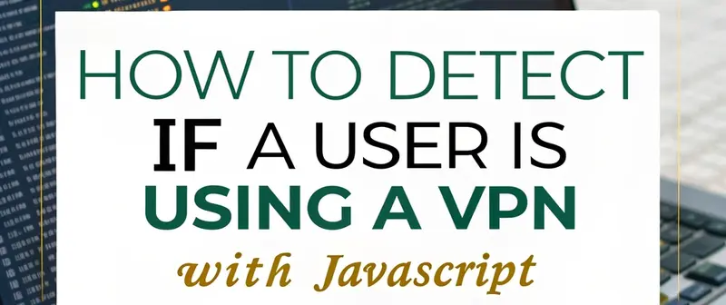 How to Detect If a User Is Using a VPN with JavaScript